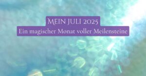 Mein Juli 2025 – Ein magischer Monat voller Meilensteine