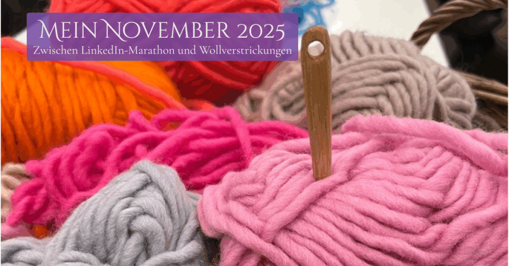Mein November 2025: Zwischen LinkedIn-Marathon und Wollverstrickungen